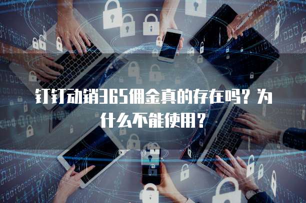 钉钉动销365佣金真的存在吗?为什么不能使用?