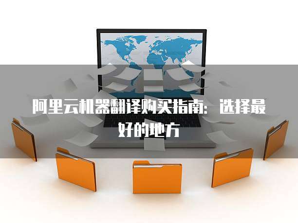 阿里云机器翻译购买指南:选择最好的地方