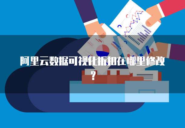 阿里云数据可视化折扣在哪里修改?