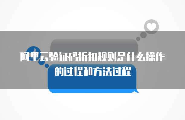 阿里云验证码折扣规则是什么操作的过程和方法过程