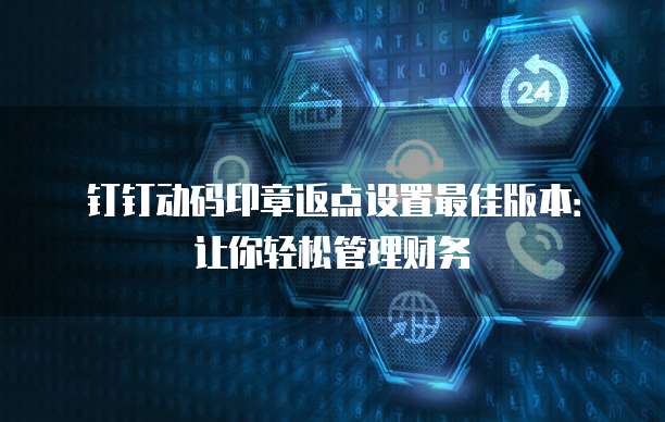 钉钉动码印章返点设置最佳版本：让你轻松管理财务