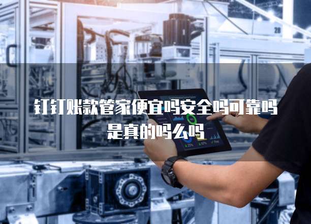 钉钉账款管家便宜吗安全吗可靠吗是真的吗么吗