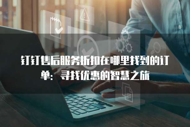 钉钉售后服务折扣在哪里找到的订单:寻找优惠的智慧之旅