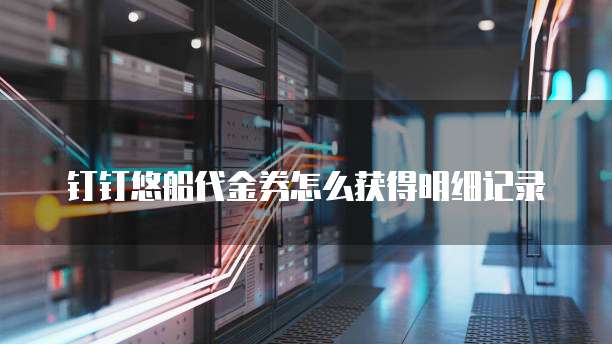 钉钉悠船代金券怎么获得明细记录