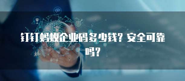 钉钉蚂蚁企业码多少钱?安全可靠吗?