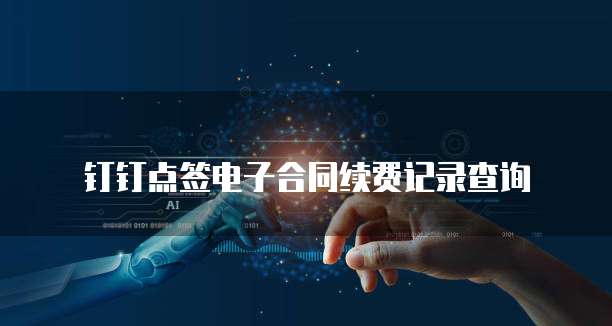 钉钉点签电子合同续费记录查询
