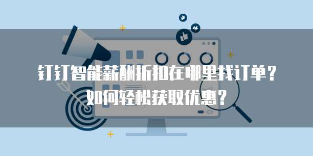 钉钉智能薪酬折扣在哪里找订单?如何轻松获取优惠?
