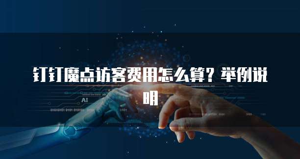 钉钉魔点访客费用怎么算?举例说明