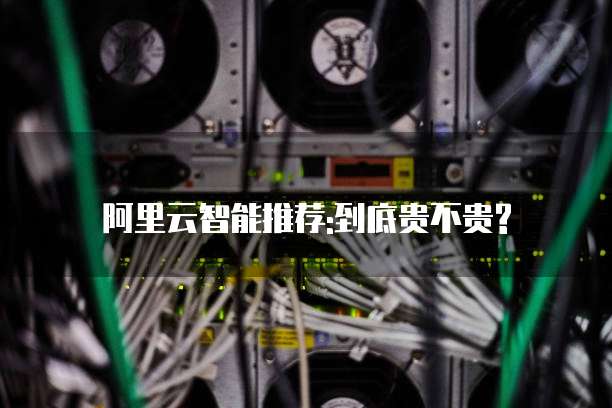 阿里云智能推荐:到底贵不贵?