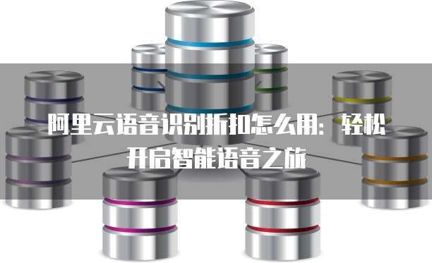 阿里云语音识别折扣怎么用:轻松开启智能语音之旅