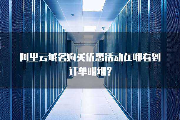阿里云域名购买优惠活动在哪看到订单明细?