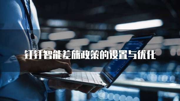 钉钉智能差旅政策的设置与优化