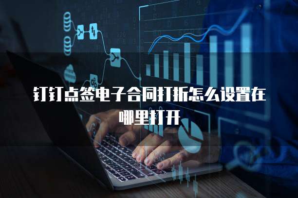钉钉点签电子合同打折怎么设置在哪里打开