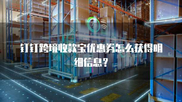 钉钉跨境收款宝优惠券怎么获得明细信息?