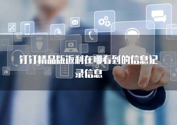 钉钉精品版返利在哪看到的信息记录信息