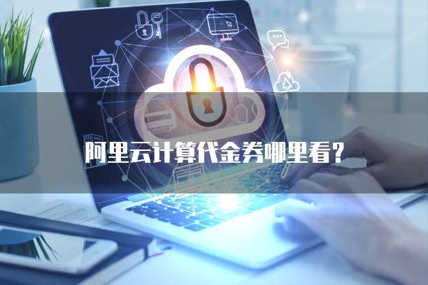阿里云计算代金券哪里看?