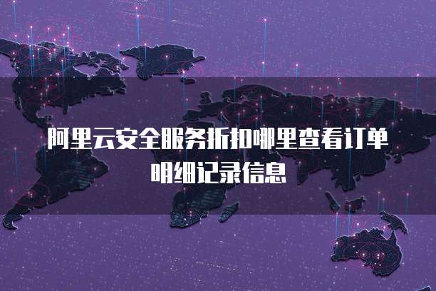 阿里云安全服务折扣哪里查看订单明细记录信息