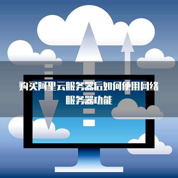 购买阿里云服务器后如何使用网络服务器功能