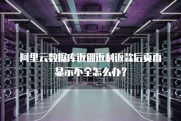 阿里云数据库返佣返利返款后页面显示不全怎么办?