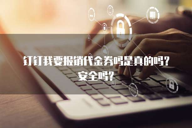 钉钉我要报销代金券吗是真的吗?安全吗?