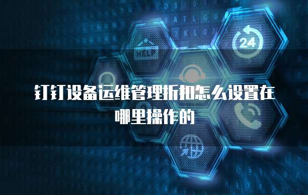 钉钉设备运维管理折扣怎么设置在哪里操作的
