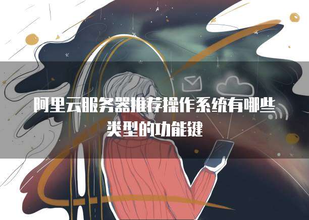 阿里云服务器推荐操作系统有哪些类型的功能键