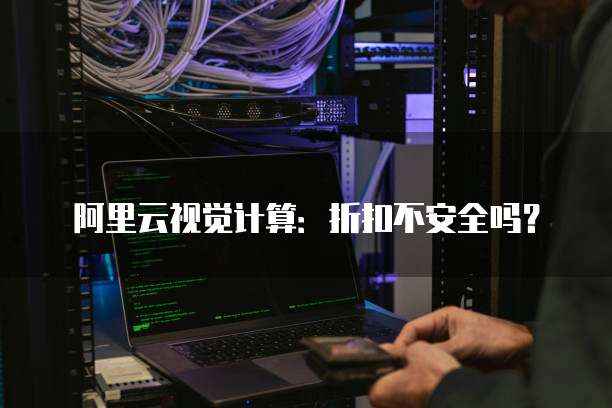 阿里云视觉计算:折扣不安全吗?