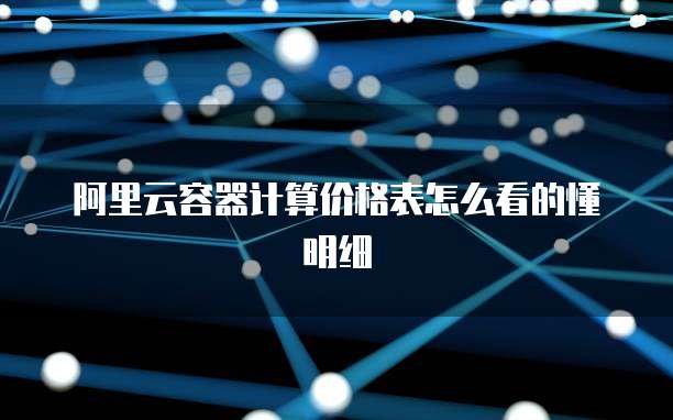 阿里云容器计算价格表怎么看的懂明细