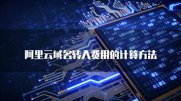阿里云域名转入费用的计算方法