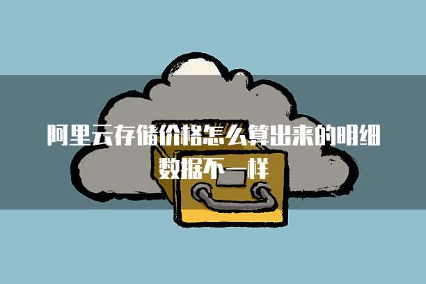阿里云存储价格怎么算出来的明细数据不一样