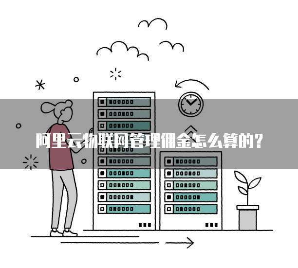 阿里云物联网管理佣金怎么算的?