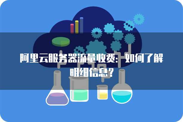 阿里云服务器流量收费:如何了解明细信息?