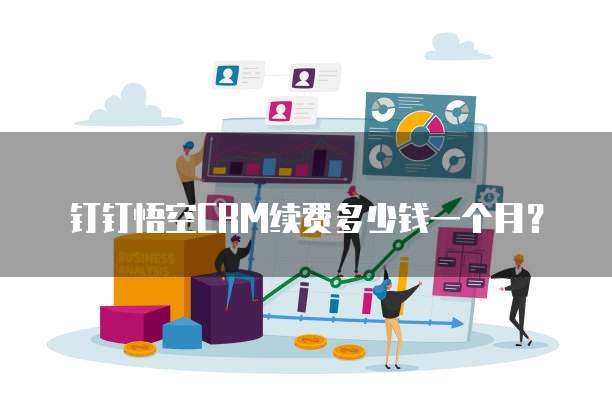 钉钉悟空CRM续费多少钱一个月?