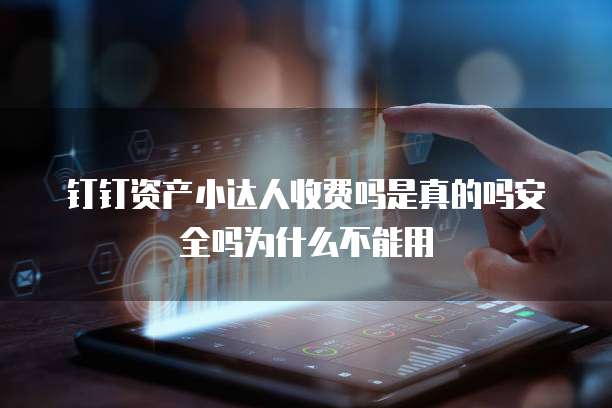 钉钉资产小达人收费吗是真的吗安全吗为什么不能用
