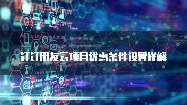 钉钉用友云项目优惠条件设置详解