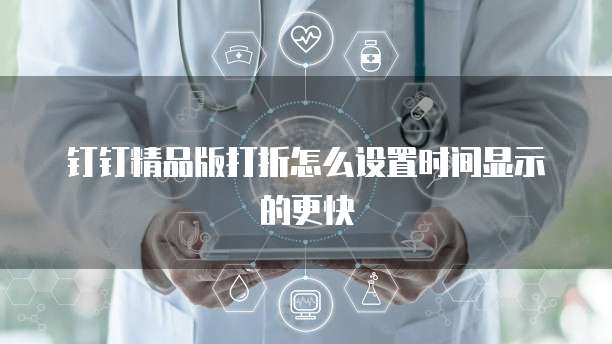钉钉精品版打折怎么设置时间显示的更快