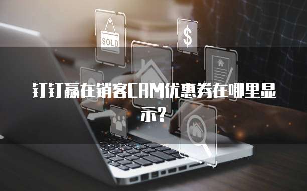 钉钉赢在销客CRM优惠券在哪里显示？