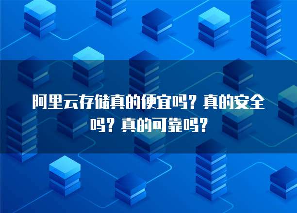 阿里云存储真的便宜吗?真的安全吗?真的可靠吗?