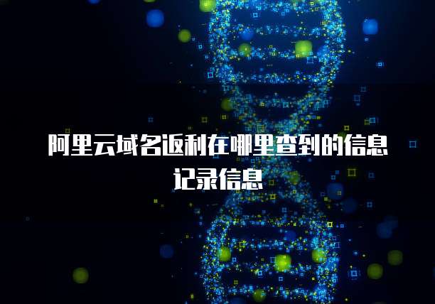 阿里云域名返利在哪里查到的信息记录信息