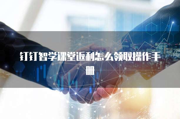 钉钉智学课堂返利怎么领取操作手册