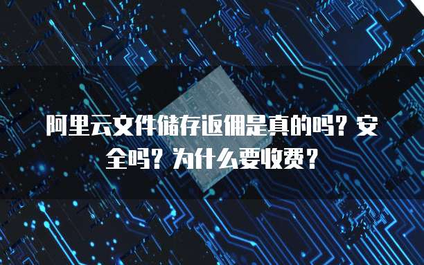 阿里云文件储存返佣是真的吗?安全吗?为什么要收费?