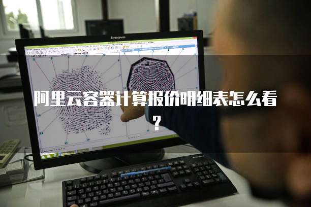 阿里云容器计算报价明细表怎么看?