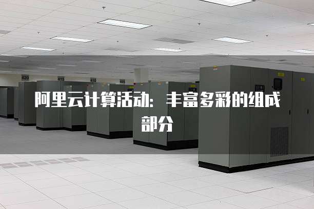 阿里云计算活动：丰富多彩的组成部分