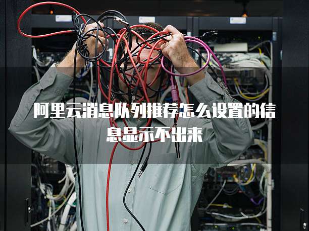 阿里云消息队列推荐怎么设置的信息显示不出来