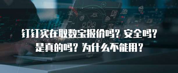 钉钉实在取数宝报价吗?安全吗?是真的吗?为什么不能用?