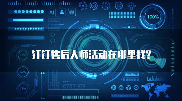 钉钉售后大师活动在哪里找?