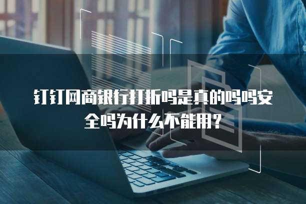 钉钉网商银行打折吗是真的吗吗安全吗为什么不能用?