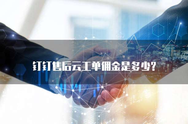 钉钉售后云工单佣金是多少？