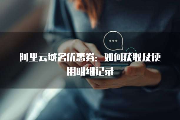 阿里云域名优惠券：如何获取及使用明细记录