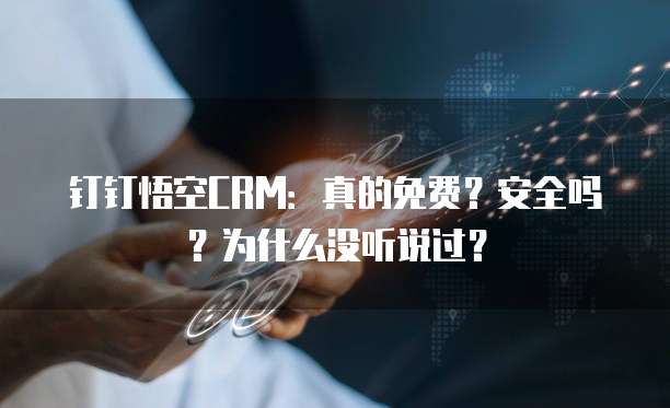 钉钉悟空CRM:真的免费?安全吗?为什么没听说过?
